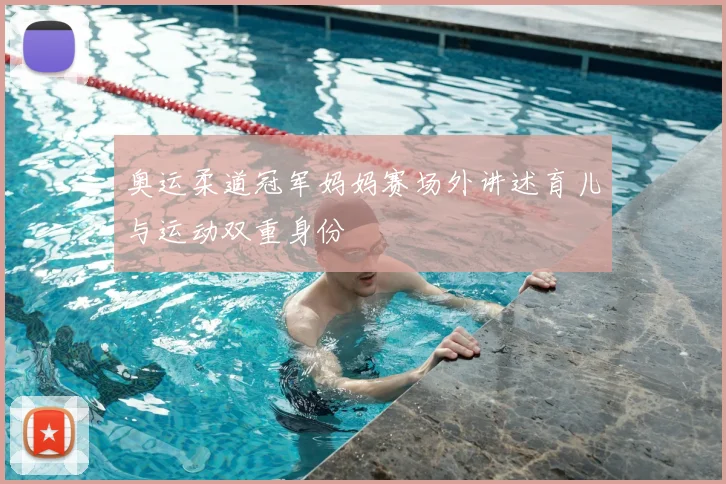 奥运柔道冠军妈妈赛场外讲述育儿与运动双重身份
