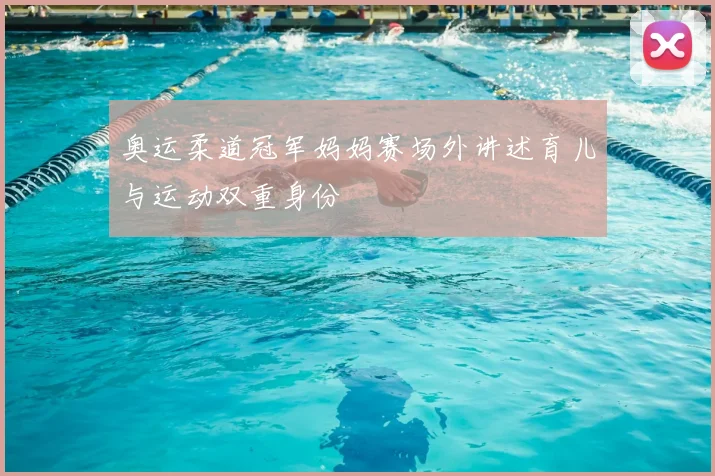奥运柔道冠军妈妈赛场外讲述育儿与运动双重身份