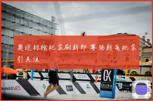 奥运标枪纪录刷新即 赛场新高纪录引关注