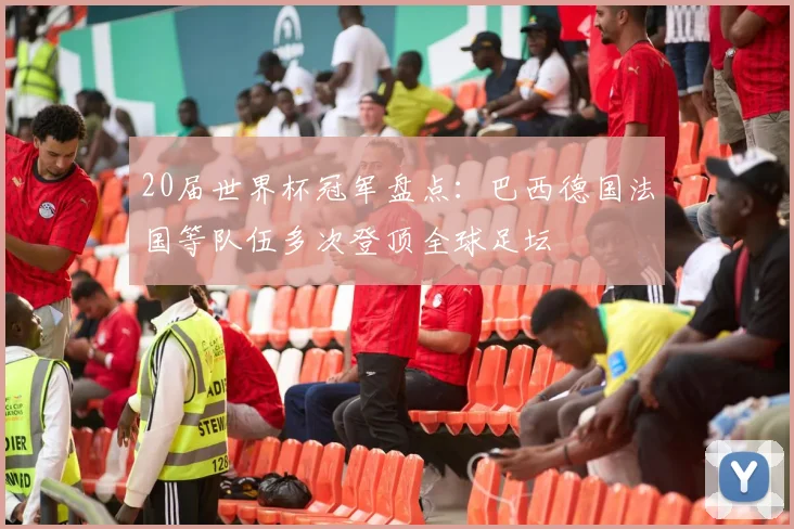 20届世界杯冠军盘点：巴西德国法国等队伍多次登顶全球足坛