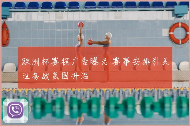 欧洲杯赛程广告曝光 赛事安排引关注备战氛围升温