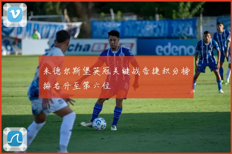 米德尔斯堡英冠关键战告捷积分榜排名升至第六位
