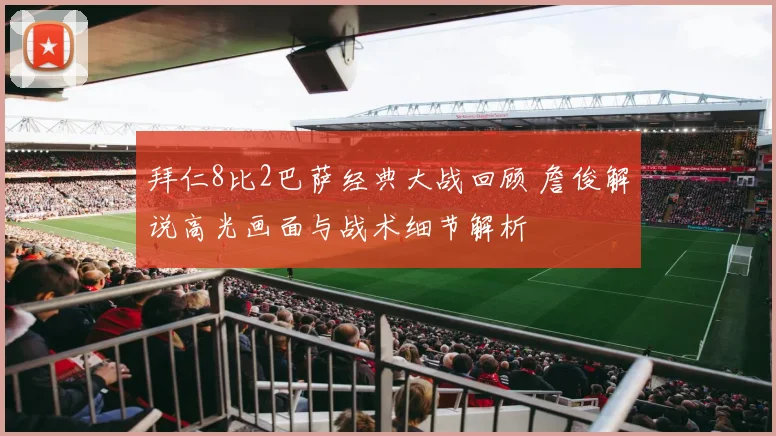 拜仁8比2巴萨经典大战回顾 詹俊解说高光画面与战术细节解析