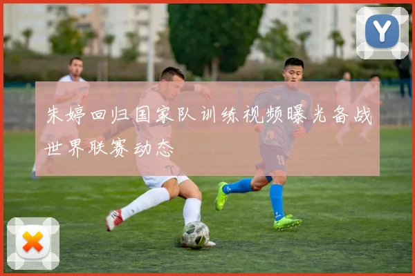 朱婷回归国家队训练视频曝光备战世界联赛动态