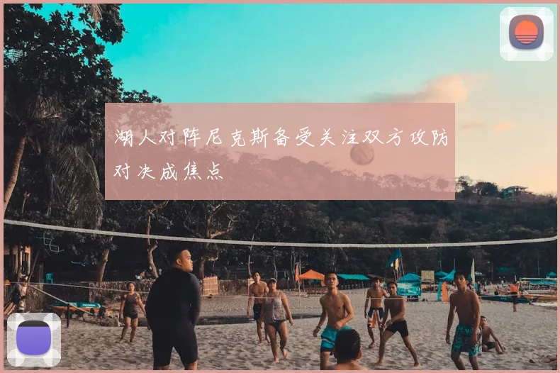 湖人对阵尼克斯备受关注双方攻防对决成焦点