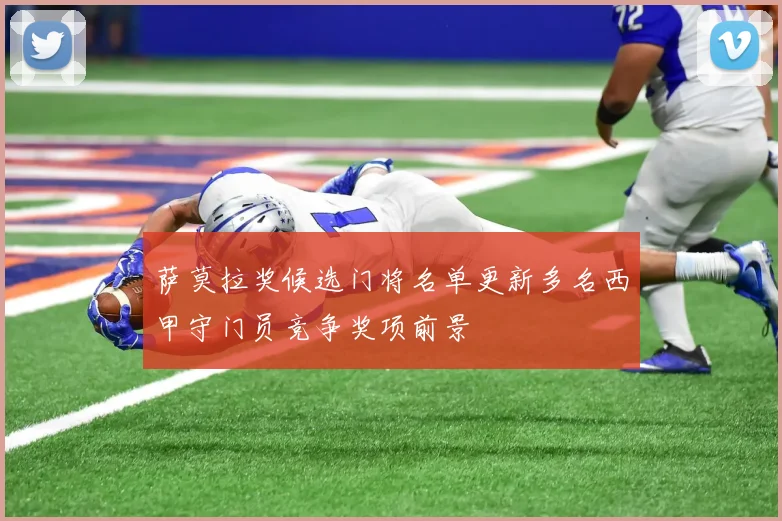 萨莫拉奖候选门将名单更新多名西甲守门员竞争奖项前景