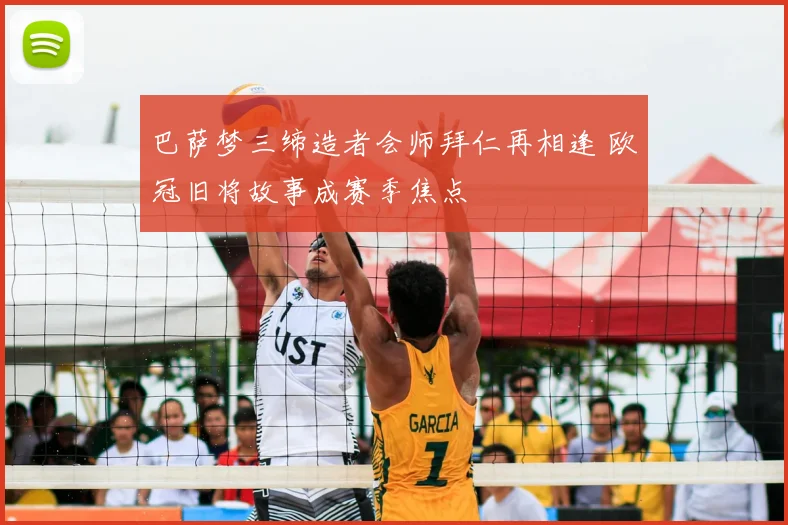 巴萨梦三缔造者会师拜仁再相逢 欧冠旧将故事成赛季焦点