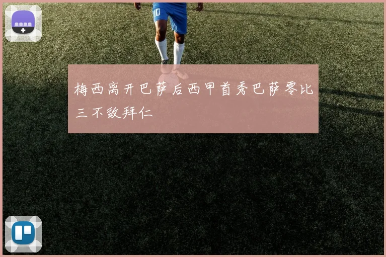 梅西离开巴萨后西甲首秀巴萨零比三不敌拜仁