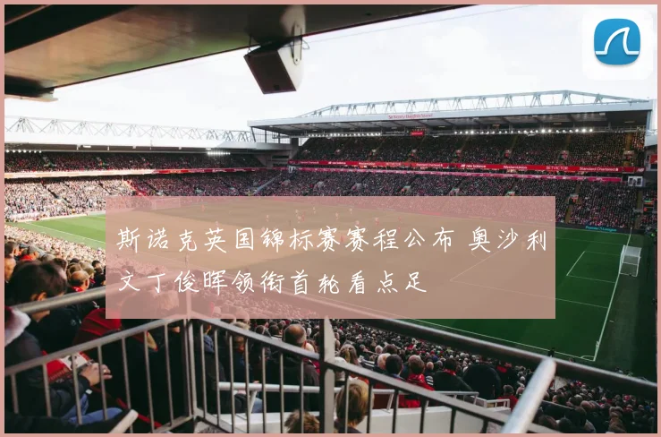斯诺克英国锦标赛赛程公布 奥沙利文丁俊晖领衔首轮看点足