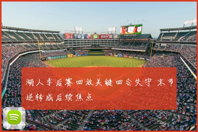 湖人季后赛回放关键回合失守 末节逆转成后续焦点