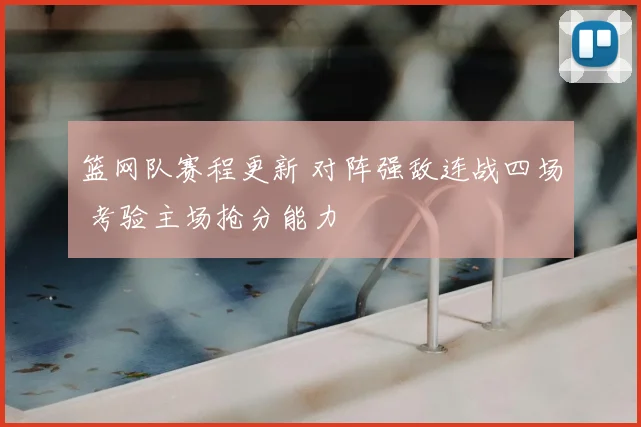 篮网队赛程更新 对阵强敌连战四场 考验主场抢分能力