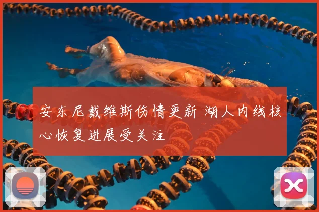 安东尼戴维斯伤情更新 湖人内线核心恢复进展受关注