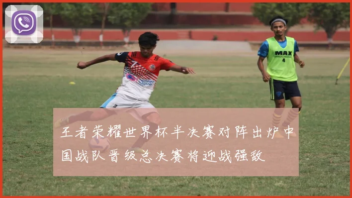 王者荣耀世界杯半决赛对阵出炉中国战队晋级总决赛将迎战强敌