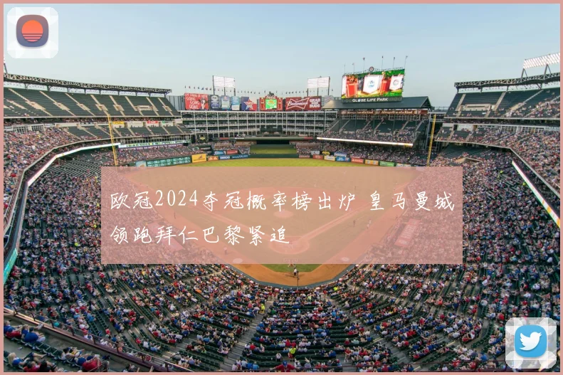 欧冠2024夺冠概率榜出炉 皇马曼城领跑拜仁巴黎紧追