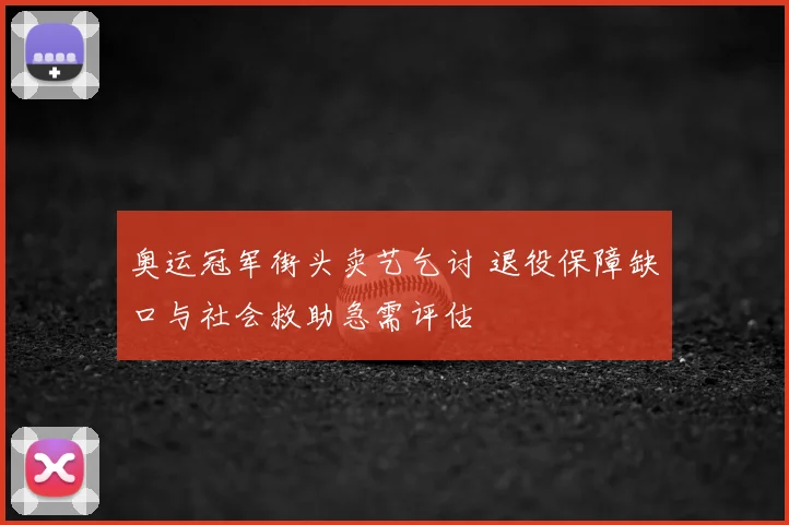 奥运冠军街头卖艺乞讨 退役保障缺口与社会救助急需评估