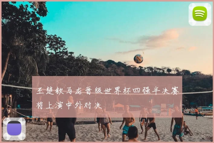 王楚钦马龙晋级世界杯四强半决赛将上演中外对决