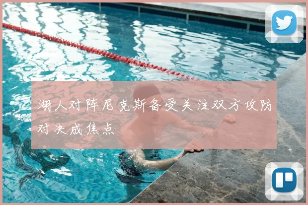 湖人对阵尼克斯备受关注双方攻防对决成焦点