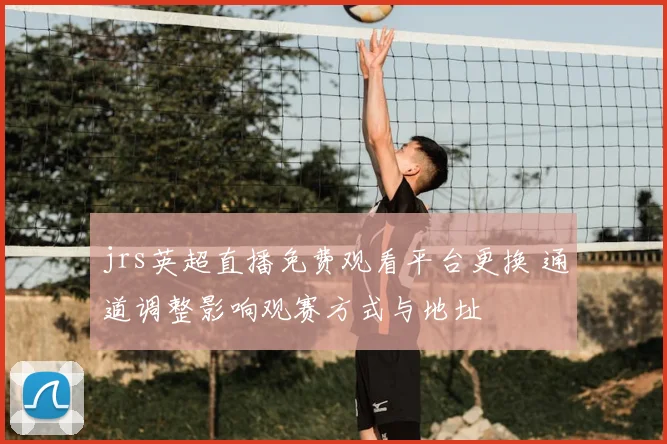 jrs英超直播免费观看平台更换 通道调整影响观赛方式与地址