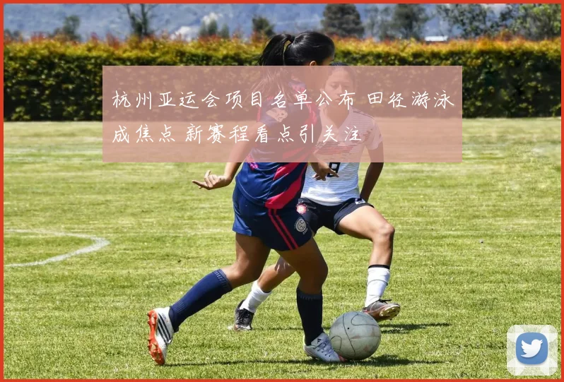 杭州亚运会项目名单公布 田径游泳成焦点 新赛程看点引关注