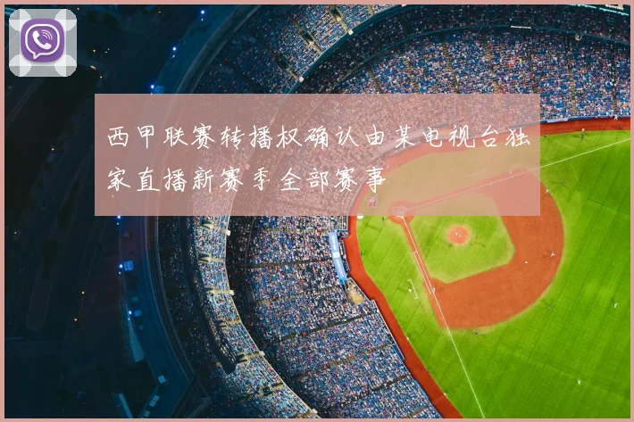 西甲联赛转播权确认由某电视台独家直播新赛季全部赛事