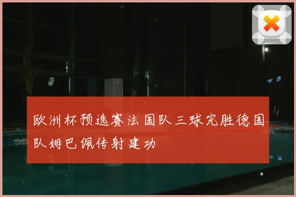欧洲杯预选赛法国队三球完胜德国队姆巴佩传射建功