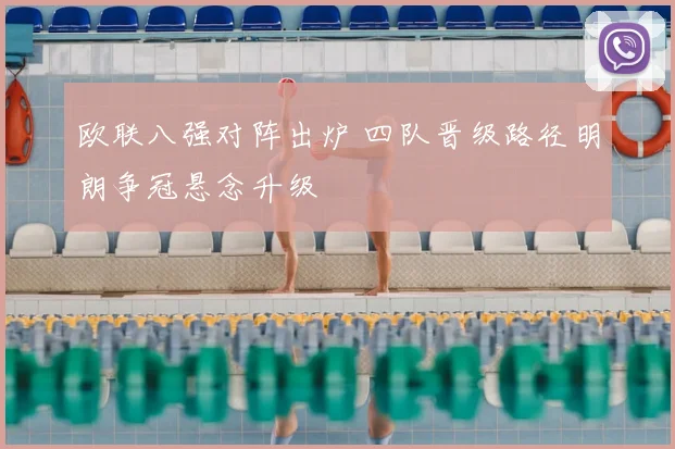 欧联八强对阵出炉 四队晋级路径明朗争冠悬念升级