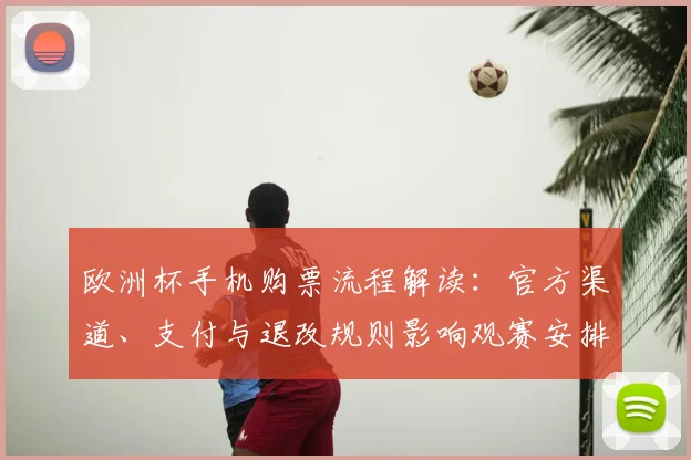 欧洲杯手机购票流程解读：官方渠道、支付与退改规则影响观赛安排